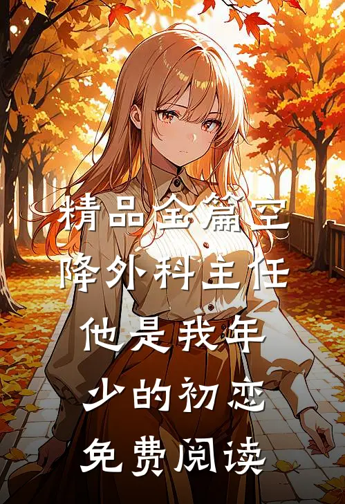 精品全篇空降外科主任他是我年少的初恋免费阅读