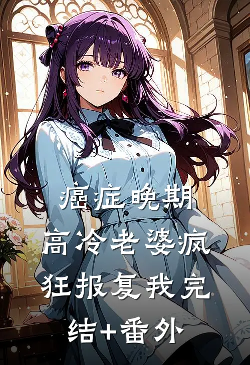癌症晚期，高冷老婆疯狂报复我完结+番外