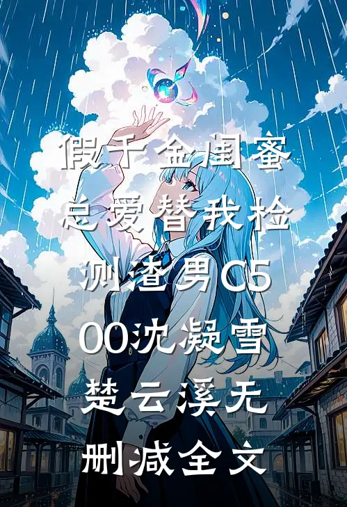 假千金闺蜜总爱替我检测渣男C500沈凝雪楚云溪无删减全文