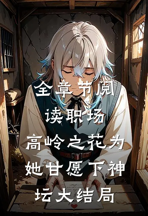 全章节阅读职场:高岭之花为她甘愿下神坛大结局