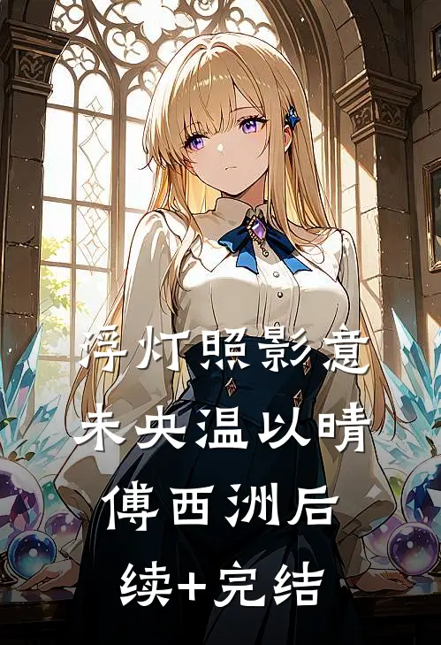 浮灯照影意未央温以晴傅西洲后续+完结