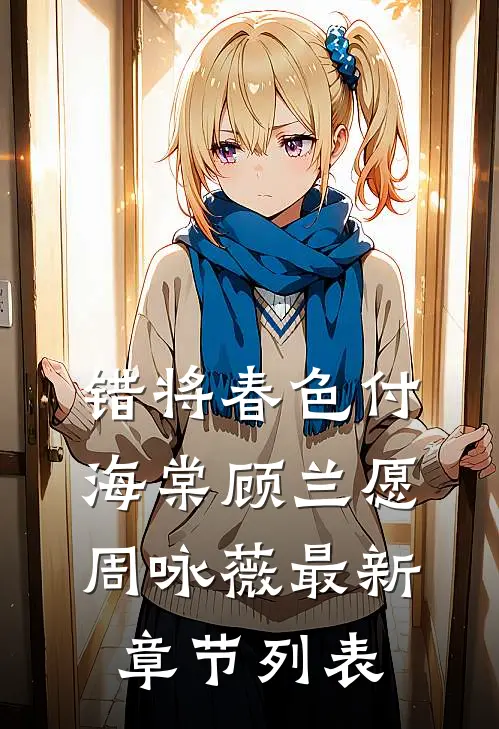错将春色付海棠顾兰愿周咏薇最新章节列表