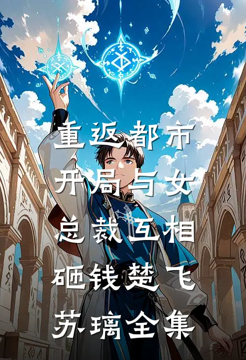 重返都市：开局与女总裁互相砸钱楚飞苏璃全集