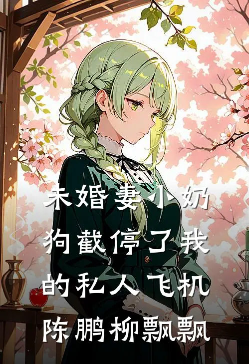 未婚妻小奶狗截停了我的私人飞机陈鹏柳飘飘