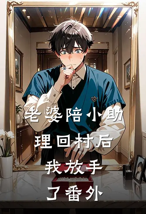 老婆陪小助理回村后，我放手了番外