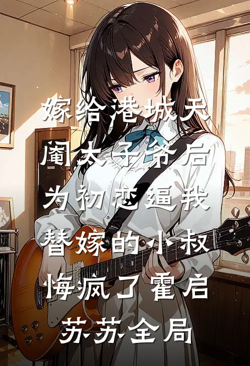 嫁给港城天阉太子爷后，为初恋逼我替嫁的小叔悔疯了霍启苏苏全局