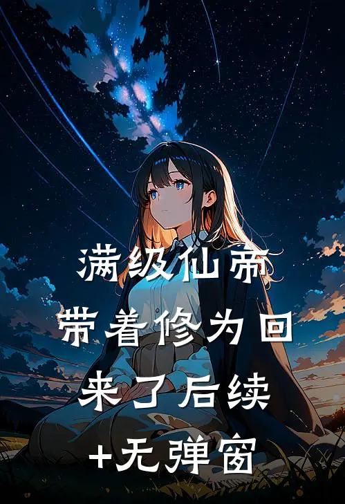 满级仙帝，带着修为回来了后续+无弹窗