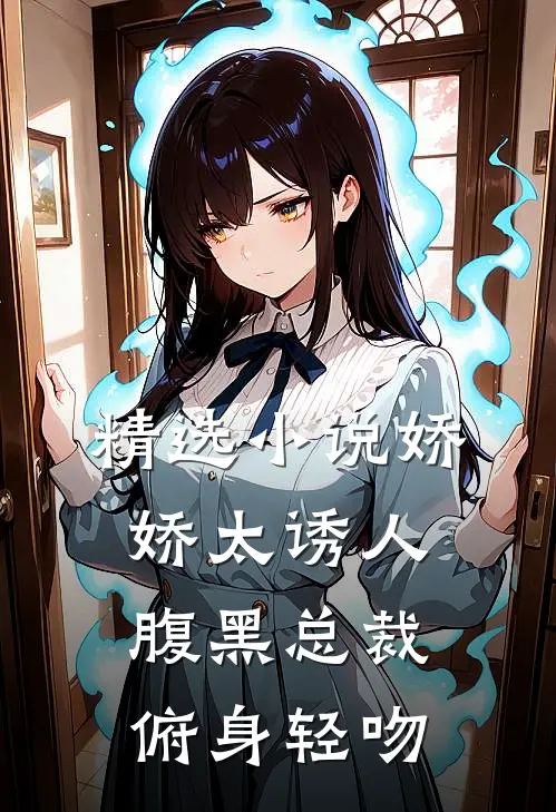 精选小说娇娇太诱人，腹黑总裁俯身轻吻