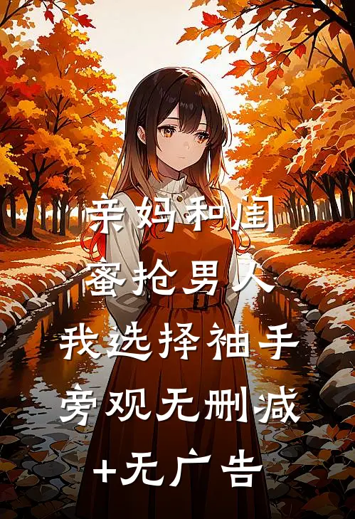 亲妈和闺蜜抢男人，我选择袖手旁观无删减+无广告