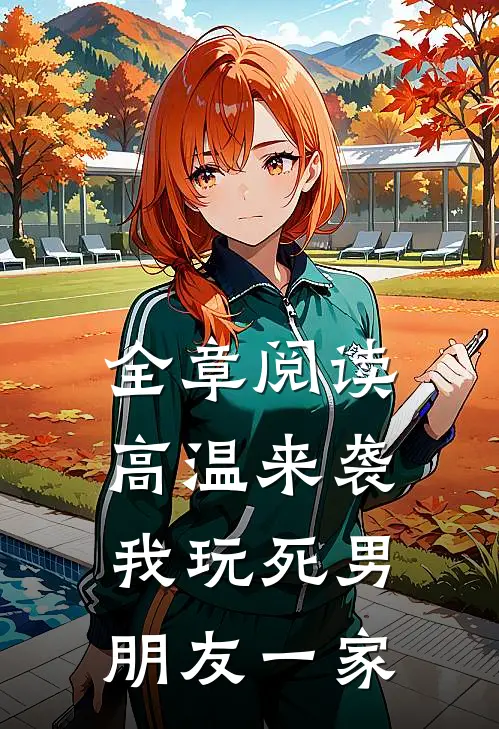 全章阅读高温来袭，我玩死男朋友一家