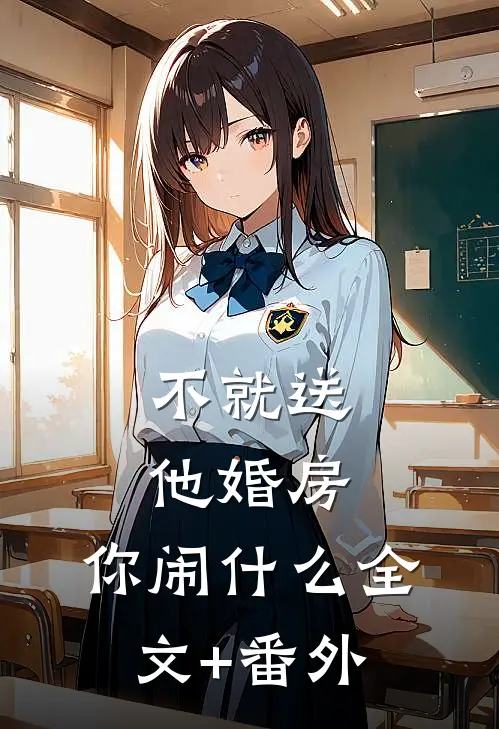 不就送他婚房，你闹什么全文+番外