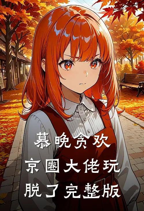 慕晚贪欢，京圈大佬玩脱了完整版