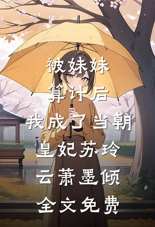 被妹妹算计后，我成了当朝皇妃苏玲云萧墨倾全文免费