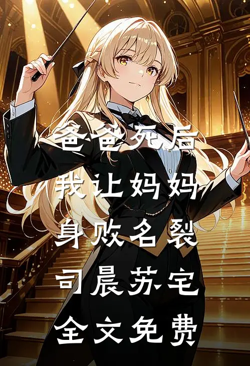 爸爸死后，我让妈妈身败名裂司晨苏宅全文免费