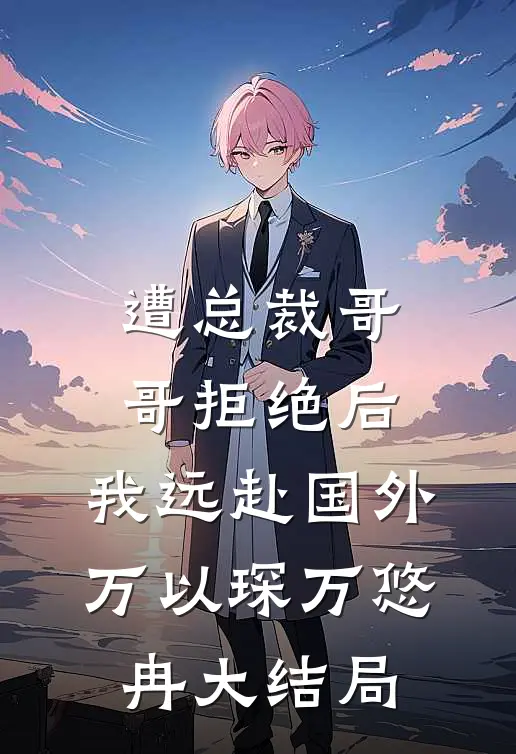 遭总裁哥哥拒绝后，我远赴国外万以琛万悠冉大结局