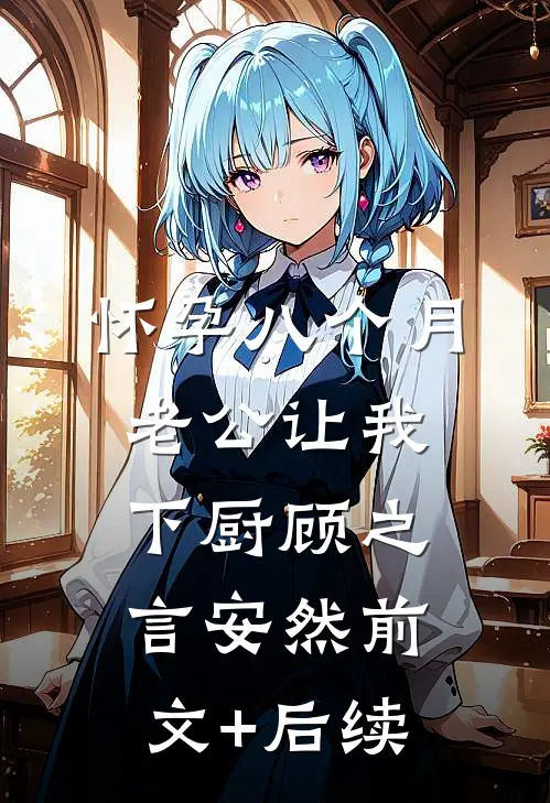 怀孕八个月，老公让我下厨顾之言安然前文+后续