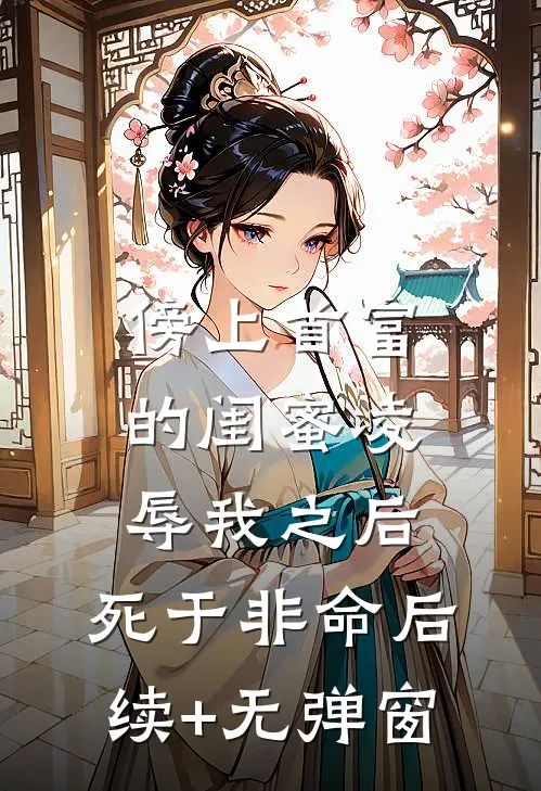 傍上首富的闺蜜凌辱我之后，死于非命后续+无弹窗