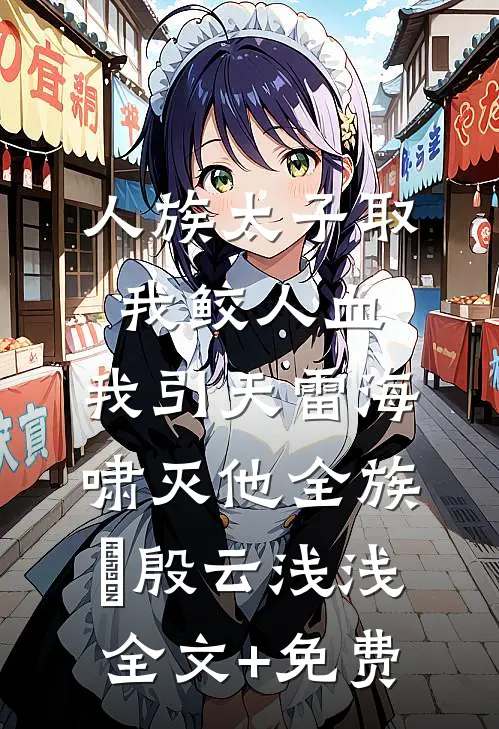 人族太子取我鲛人血，我引天雷海啸灭他全族玹殷云浅浅全文+免费