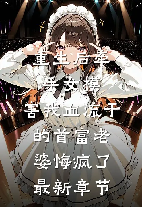 重生后牵手女模，害我血流干的首富老婆悔疯了最新章节
