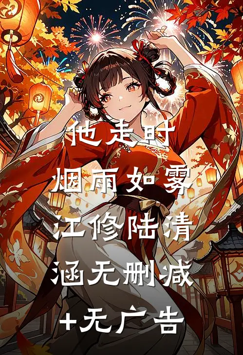 他走时，烟雨如雾江修陆清涵无删减+无广告