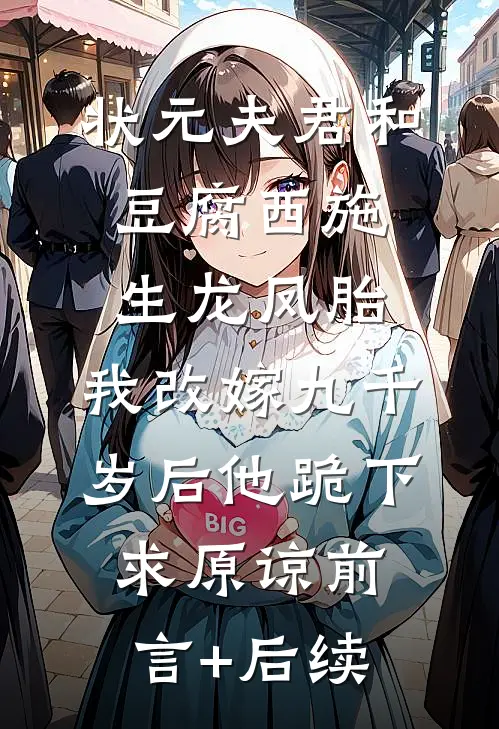 状元夫君和豆腐西施生龙凤胎，我改嫁九千岁后他跪下求原谅前言+后续