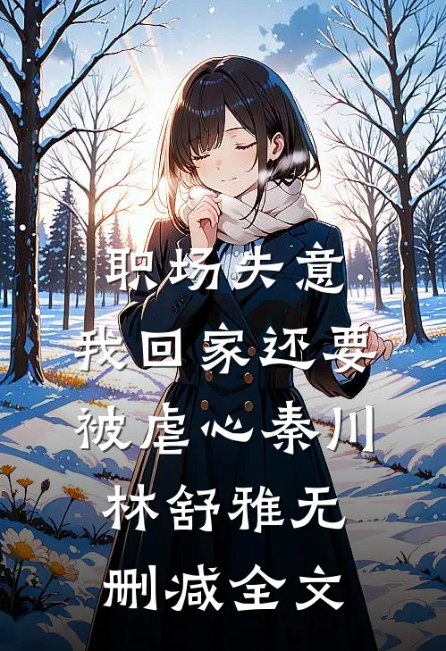 职场失意，我回家还要被虐心秦川林舒雅无删减全文