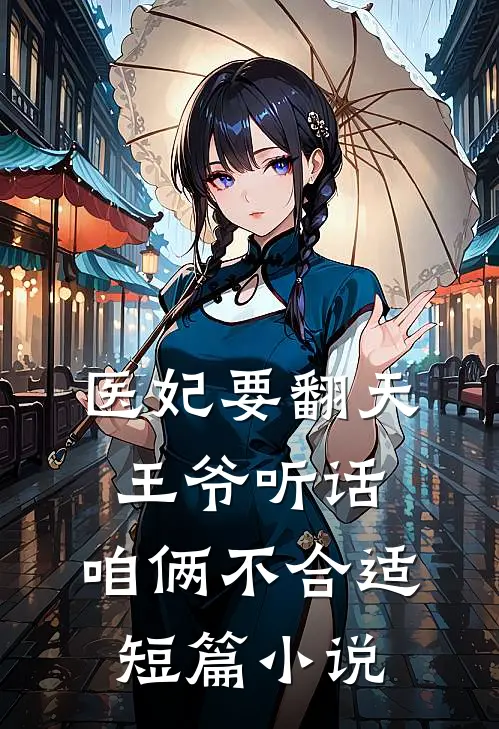 医妃要翻天：王爷听话，咱俩不合适短篇小说