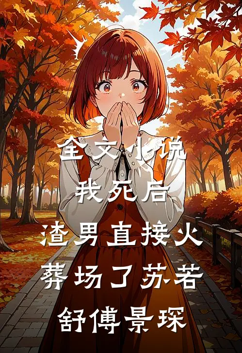 全文小说我死后，渣男直接火葬场了苏若舒傅景琛