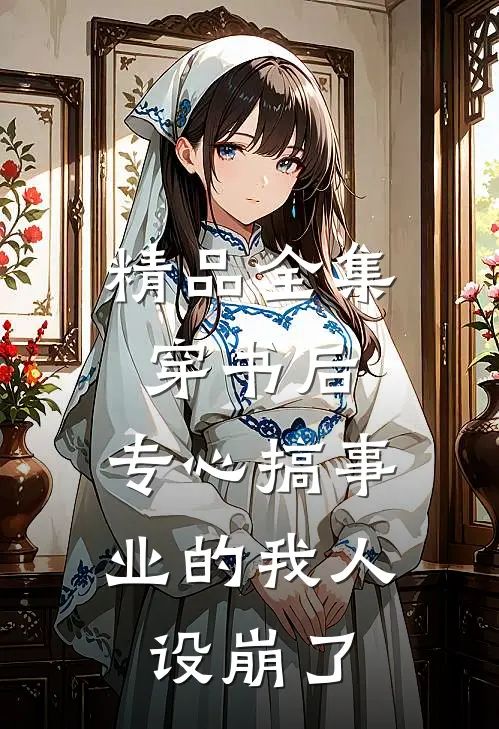 精品全集穿书后，专心搞事业的我人设崩了