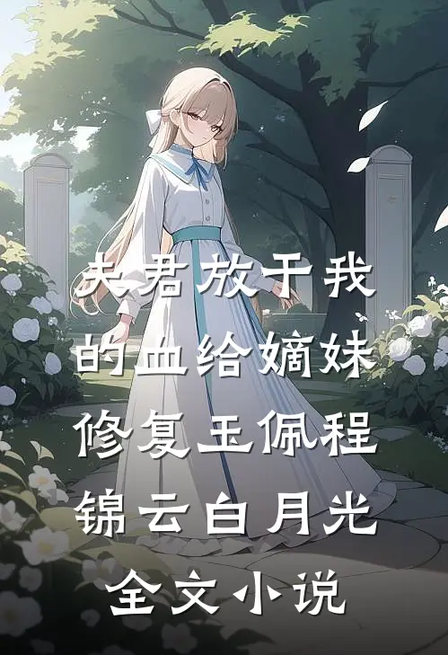 夫君放干我的血给嫡妹修复玉佩程锦云白月光全文小说