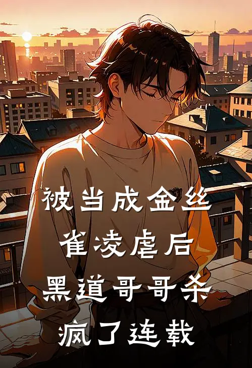 被当成金丝雀凌虐后，黑道哥哥杀疯了连载