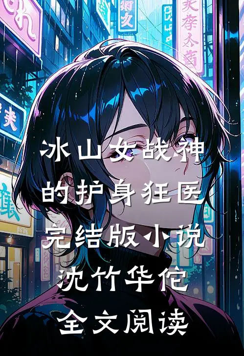 冰山女战神的护身狂医完结版小说_沈竹华佗全文阅读