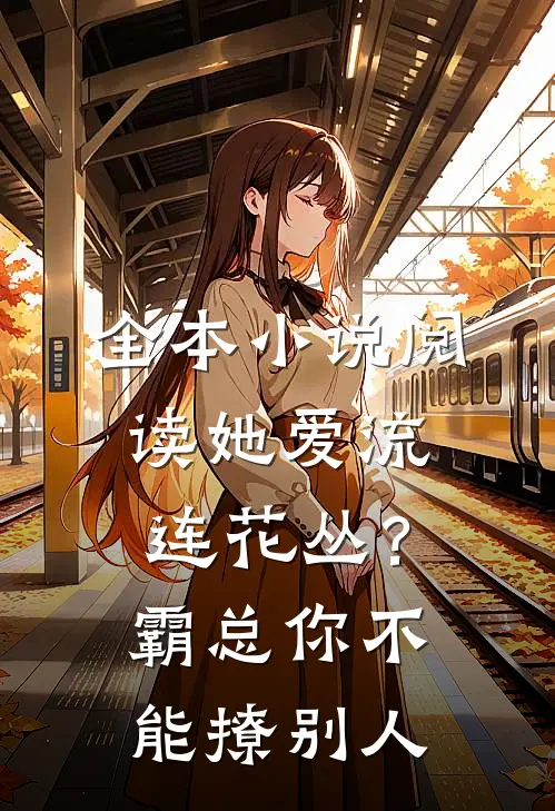 全本小说阅读她爱流连花丛？霸总：你不能撩别人