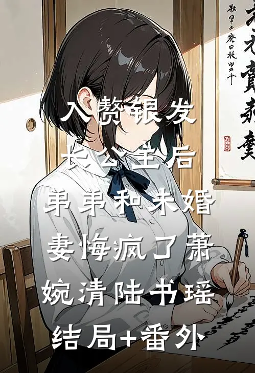 入赘银发长公主后，弟弟和未婚妻悔疯了萧婉清陆书瑶结局+番外