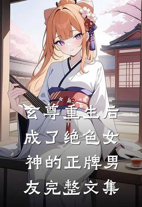玄尊重生后，成了绝色女神的正牌男友完整文集