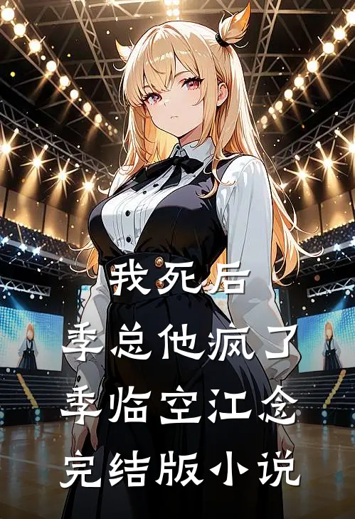 我死后，季总他疯了季临空江念完结版小说