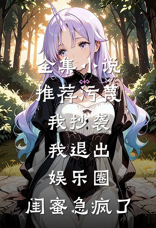 全集小说推荐污蔑我抄袭，我退出娱乐圈，闺蜜急疯了