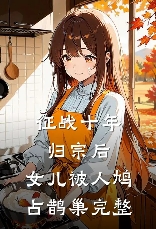 征战十年归宗后，女儿被人鸠占鹊巢完整