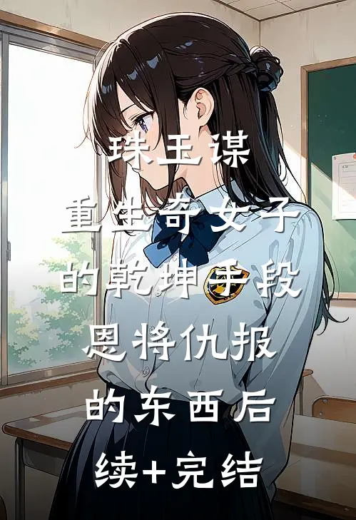 珠玉谋：重生奇女子的乾坤手段-恩将仇报的东西后续+完结
