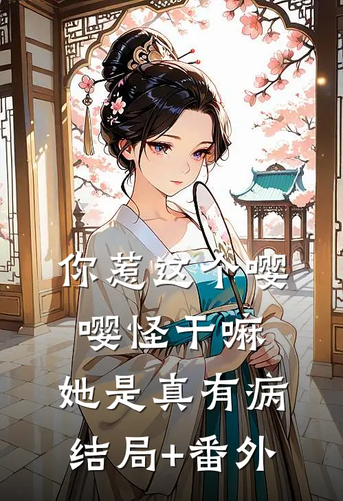 你惹这个嘤嘤怪干嘛，她是真有病结局+番外