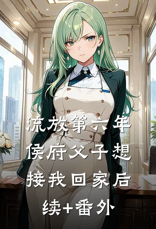 流放第六年，侯府父子想接我回家后续+番外