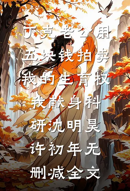 丁克老公用五块钱拍卖我的生育权，我献身科研沈明昊许初年无删减全文