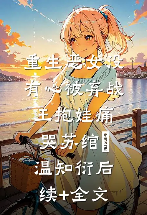 重生恶女没有心被弃战王抱娃痛哭苏绾玥温知衍后续+全文
