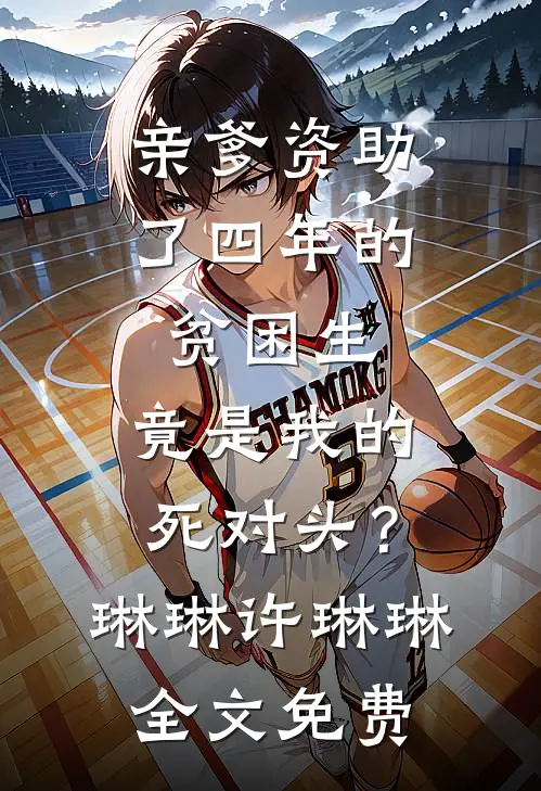 亲爹资助了四年的贫困生，竟是我的死对头？琳琳许琳琳全文免费