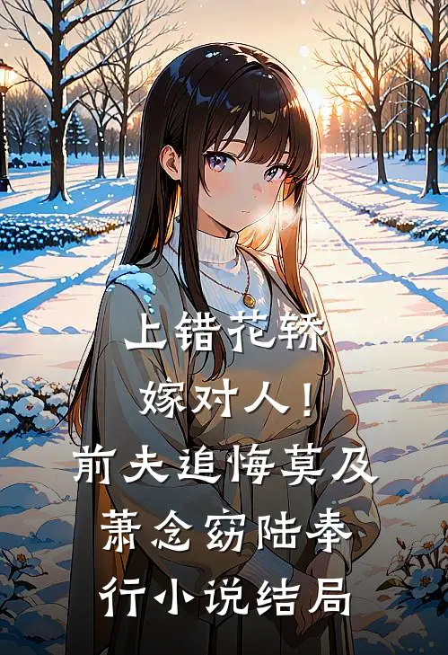上错花轿嫁对人！前夫追悔莫及萧念窈陆奉行小说结局