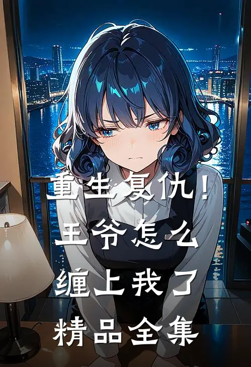 重生复仇！王爷怎么缠上我了精品全集