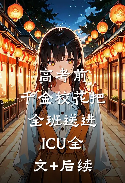 高考前，千金校花把全班送进ICU全文+后续