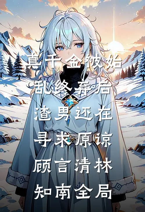 真千金被始乱终弃后，渣男还在寻求原谅顾言清林知南全局