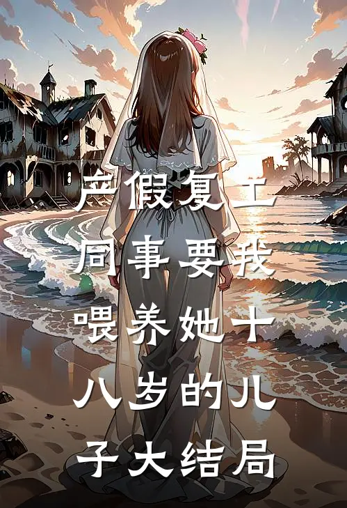 产假复工，同事要我喂养她十八岁的儿子大结局