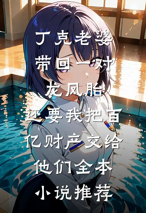 丁克老婆带回一对龙凤胎，还要我把百亿财产交给他们全本小说推荐
